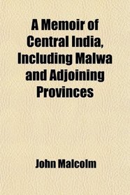 A Memoir of Central India, Including Malwa, and Adjoining Provinces