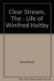 Clear Stream, The - Life of Winifred Holtby