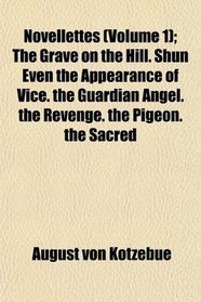 Novellettes (Volume 1); The Grave on the Hill. Shun Even the Appearance of Vice. the Guardian Angel. the Revenge. the Pigeon. the Sacred
