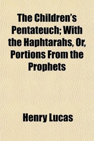 The Children's Pentateuch; With the Haphtarahs, Or, Portions From the Prophets