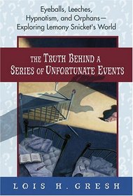 The Truth Behind A Series of Unfortunate Events: Eyeballs, Leeches, Hypnotism, and Orphans---Exploring Lemony Snicket's World