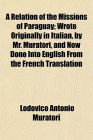 A Relation of the Missions of Paraguay; Wrote Originally in Italian, by Mr. Muratori, and Now Done Into English From the French Translation