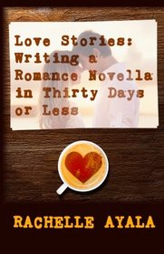Love Stories: Writing A Romance Novella in Thirty Days or Less: A Romance In A Month How-To Book