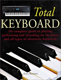 The Total Keyboard: The Complete Guide to Playing, Performing and Recording on the Piano and all Types of Electronic Keyboards