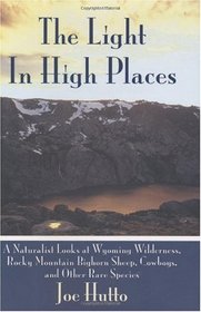 The Light in High Places: A Naturalist Looks at Wyoming Wilderness, Rocky Mountain Bighorn Sheep, Cowboys, and Other Rare Species
