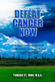 Defeat Cancer Now: A Nutritional Approach to Wellness for Cancer and Other Diseases