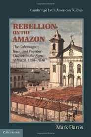 Rebellion on the Amazon: The Cabanagem, Race, and Popular Culture in the North of Brazil, 1798-1840 (Cambridge Latin American Studies)