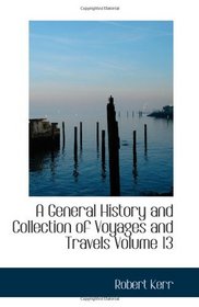 A General History and Collection of Voyages and Travels  Volume 13