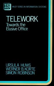 Telework: Towards the Elusive Office (John Wiley Series in Information Systems)