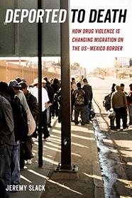 Deported to Death: How Drug Violence Is Changing Migration on the US-Mexico Border (California Series in Public Anthropology)