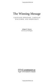 The Winning Message : Candidate Behavior, Campaign Discourse, and Democracy (Communication, Society and Politics)