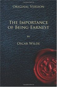 The Importance of Being Earnest - Original Version: A Trivial Comedy for Serious People