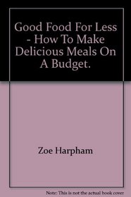 Good Food For Less - How To Make Delicious Meals On A Budget.