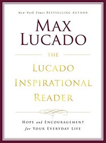 The Lucado Inspirational Reader: Hope and Encouragement for Your Everyday Life