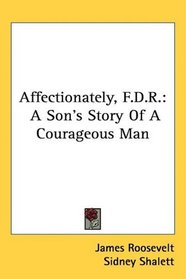 Affectionately, F.D.R.: A Son's Story Of A Courageous Man