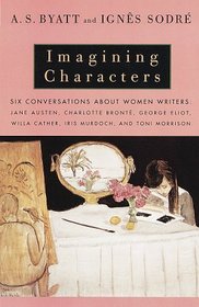 Imagining Characters : Six Conversations About Women Writers: Jane Austen, Charlotte Bronte, George Eli ot, Willa Cather, Iris Murdoch, and Toni Morrison (Vintage)