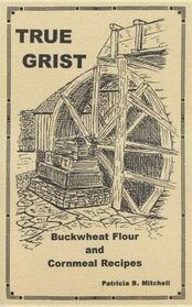 True Grist:  Buckwheat flour and Cornmeal Recipes (Third Edition)