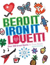 Bead It, Iron It, Love It!: Over 300 Great Motifs for Fuse Beads