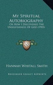 My Spiritual Autobiography: Or How I Discovered The Unselfishness Of God (1903)