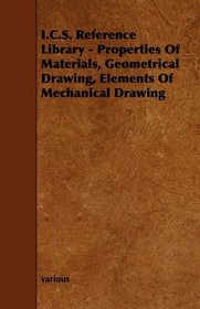 I.C.S. Reference Library - Properties Of Materials, Geometrical Drawing, Elements Of Mechanical Drawing