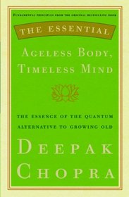 The Essential Ageless Body, Timeless Mind: The Essence of the Quantum Alternative to Growing Old (Essential Deepak Chopra)