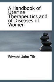 A Handbook of Uterine Therapeutics and of Diseases of Women