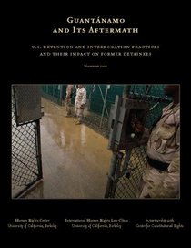 Guantnamo and Its Aftermath: U.S. Detention and Interrogation Practices and Their Impact on Former Detainees