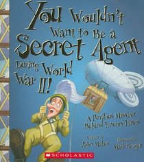 You Wouldn't Want to Be a Secret Agent During World War II!: A Perilous Mission Behind Enemy Lines (You Wouldn't Want to...)
