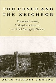 The Fence and the Neighbor: Emmanuel Levinas, Yeshayahu Leibowitz, and Israel Among the Nations (S U N Y Series in Jewish Philosophy)