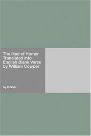 The Iliad of Homer Translated into English Blank Verse by William Cowper