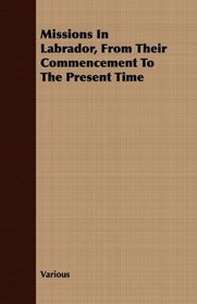 Missions In Labrador, From Their Commencement To The Present Time