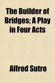 The Builder of Bridges; A Play in Four Acts