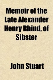 Memoir of the Late Alexander Henry Rhind, of Sibster