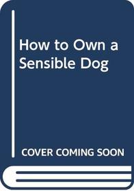 How to Own a Sensible Dog