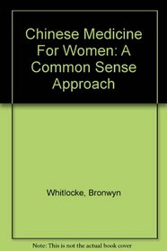 Chinese Medicine For Women: A Common Sense Approach
