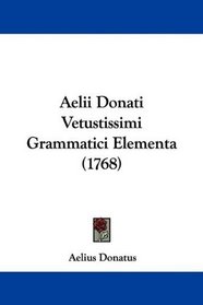 Aelii Donati Vetustissimi Grammatici Elementa (1768) (Latin Edition)