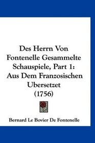 Des Herrn Von Fontenelle Gesammelte Schauspiele, Part 1: Aus Dem Franzosischen Ubersetzet (1756) (German Edition)
