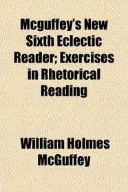 Mcguffey's New Sixth Eclectic Reader; Exercises in Rhetorical Reading