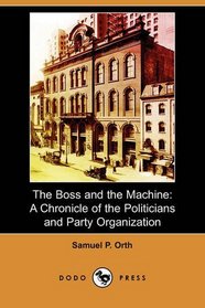 The Boss and the Machine: A Chronicle of the Politicians and Party Organization (Dodo Press)