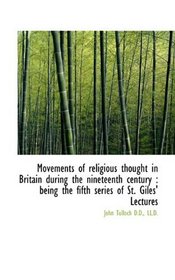 Movements of religious thought in Britain during the nineteenth century: being the fifth series of