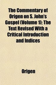 The Commentary of Origen on S. John's Gospel (Volume 1); The Text Revised With a Critical Introduction and Indices