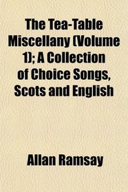 The Tea-Table Miscellany (Volume 1); A Collection of Choice Songs, Scots and English