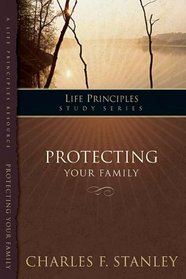 The Life Principles Study Series: Protecting Your Family (Life Principles Study Series)