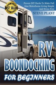 RV Boondocking For Beginners: Proven DIY Hacks To Make Full time Motorhome Living Simple And Stress Free (RV Living) (Volume 2)