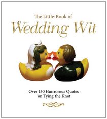 The Little Book of Wedding Wit: Over 150 Humorous Quotes on Tying the Knot