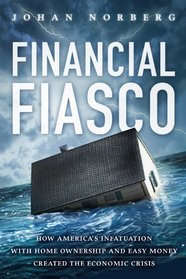 Financial Fiasco: How America's Infatuation with Home Ownership and Easy Money Created the Economic Crisis