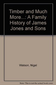 Timber and Much More...: A Family History of James Jones and Sons