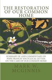The Restoration of Our Common Home: Summary of and Commentary on Pope Francis' Encyclical Letter: On the Care of Our Common Home