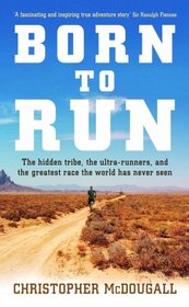 Born to Run : The Hidden Tribe, the Ultra-Runners , and the Greatest Race the World Has Never Seen