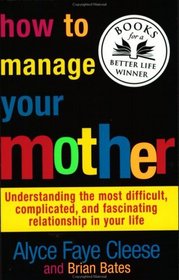 How to Manage Your Mother : Understanding the Most Difficult, Complicated, and Fascinating Relationship in Your Life